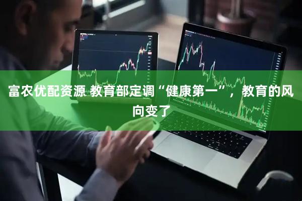 富农优配资源 教育部定调“健康第一”，教育的风向变了