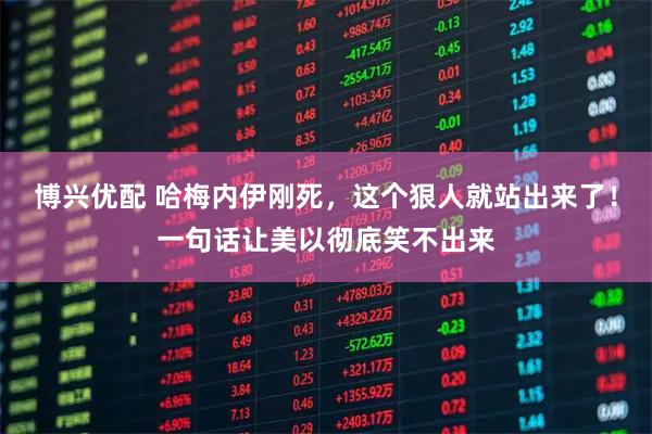 博兴优配 哈梅内伊刚死，这个狠人就站出来了！一句话让美以彻底笑不出来
