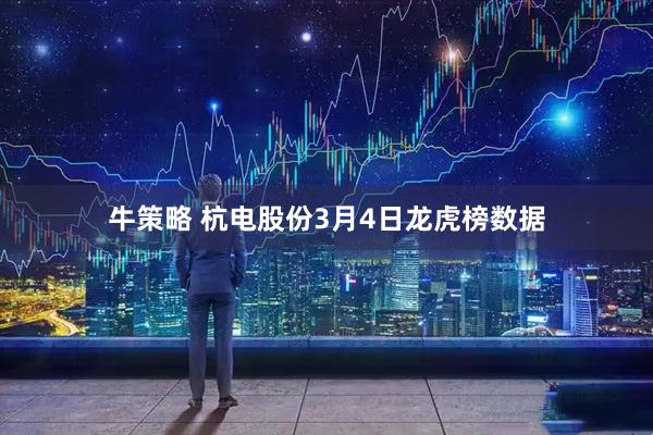 牛策略 杭电股份3月4日龙虎榜数据