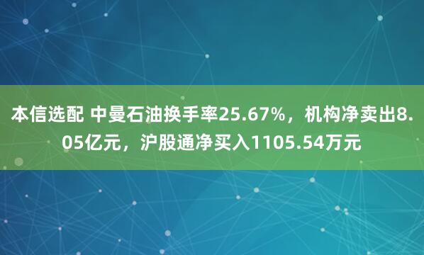 本信选配 中曼石油换手率25.67%，机构净卖出8.05亿元，沪股通净买入1105.54万元