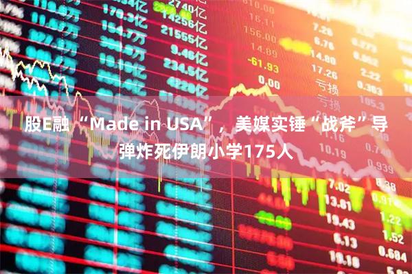 股E融 “Made in USA”，美媒实锤“战斧”导弹炸死伊朗小学175人