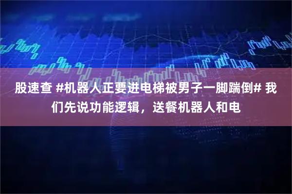股速查 #机器人正要进电梯被男子一脚踹倒# 我们先说功能逻辑，送餐机器人和电