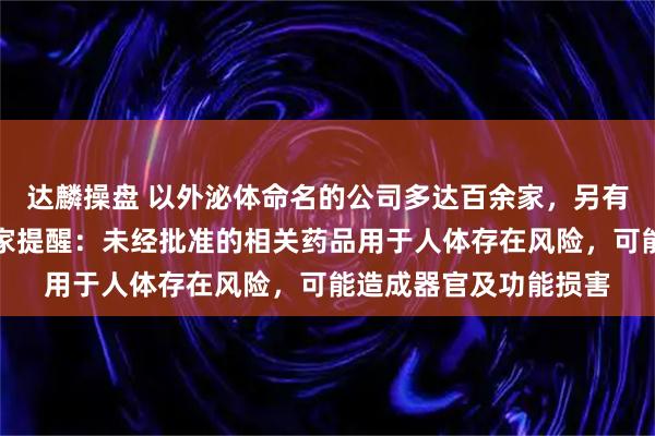 达麟操盘 以外泌体命名的公司多达百余家，另有相关专利千余项，专家提醒：未经批准的相关药品用于人体存在风险，可能造成器官及功能损害