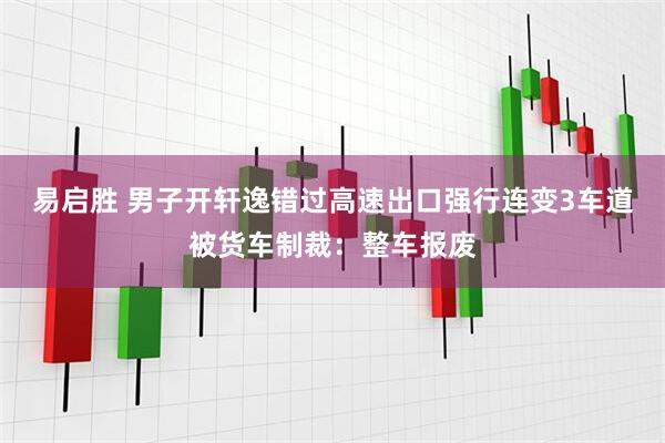 易启胜 男子开轩逸错过高速出口强行连变3车道被货车制裁：整车报废