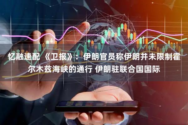 忆融速配 《卫报》：伊朗官员称伊朗并未限制霍尔木兹海峡的通行 伊朗驻联合国国际