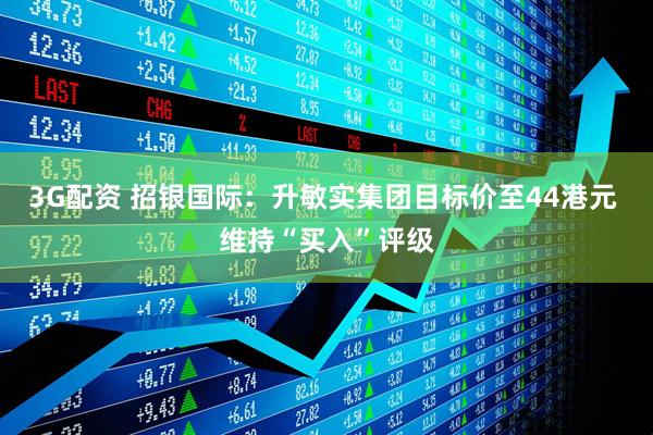 3G配资 招银国际：升敏实集团目标价至44港元 维持“买入”评级
