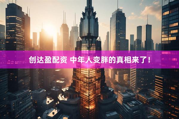 创达盈配资 中年人变胖的真相来了！
