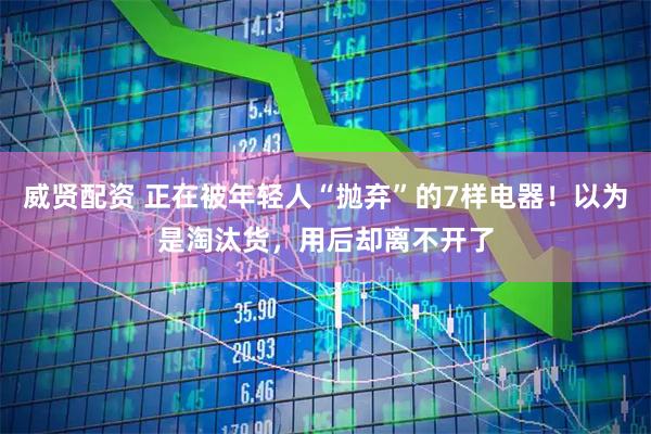 威贤配资 正在被年轻人“抛弃”的7样电器！以为是淘汰货，用后却离不开了