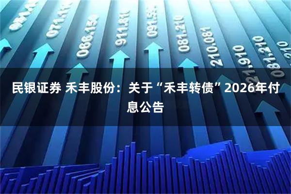 民银证券 禾丰股份：关于“禾丰转债”2026年付息公告