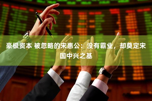 豪极资本 被忽略的宋惠公：没有霸业，却奠定宋国中兴之基