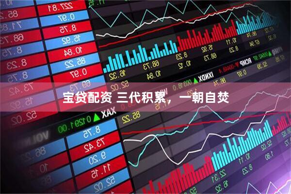 宝贷配资 三代积累，一朝自焚