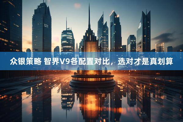 众银策略 智界V9各配置对比，选对才是真划算
