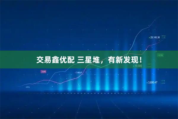 交易鑫优配 三星堆，有新发现！