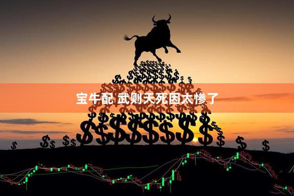 宝牛配 武则天死因太惨了
