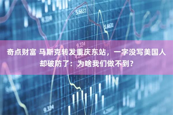 奇点财富 马斯克转发重庆东站,一字没写美国人却破防了:为啥我们做不到?