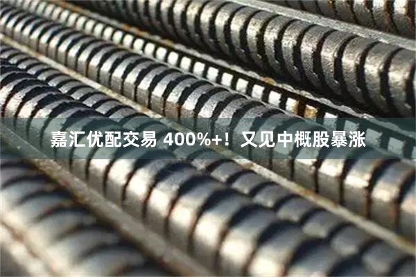 嘉汇优配交易 400%+！又见中概股暴涨