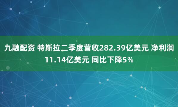 九融配资 特斯拉二季度营收282.39亿美元 净利润11.14亿美元 同比下降5%