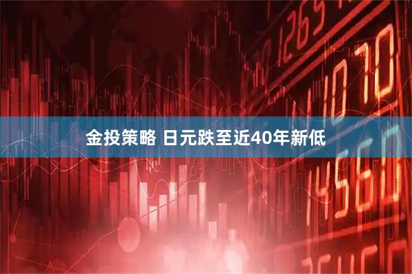 金投策略 日元跌至近40年新低