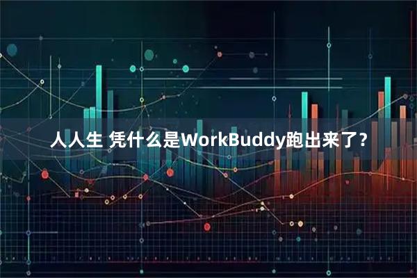 人人生 凭什么是WorkBuddy跑出来了？