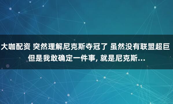大咖配资 突然理解尼克斯夺冠了 虽然没有联盟超巨 但是我敢确定一件事, 就是尼克斯...
