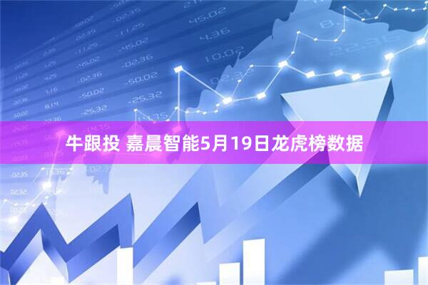 牛跟投 嘉晨智能5月19日龙虎榜数据