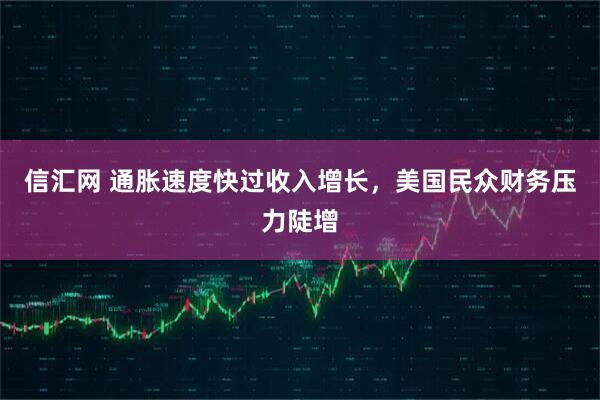 信汇网 通胀速度快过收入增长，美国民众财务压力陡增