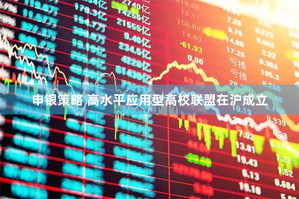 申银策略 高水平应用型高校联盟在沪成立