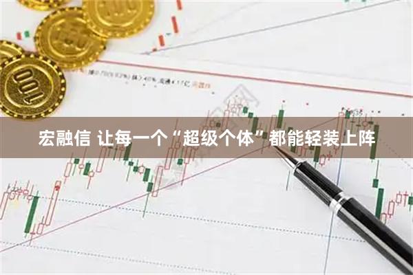 宏融信 让每一个“超级个体”都能轻装上阵