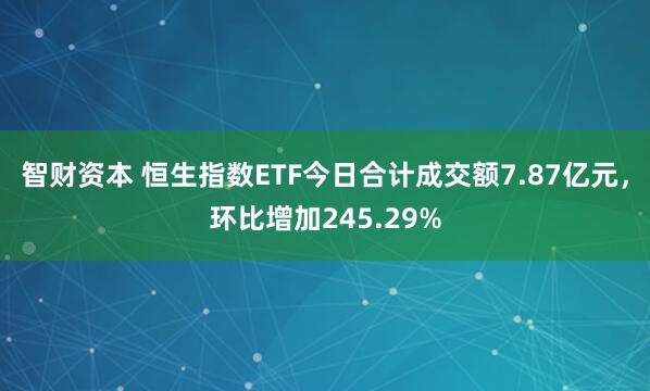 智财资本 恒生指数ETF今日合计成交额7.87亿元，环比增加245.29%