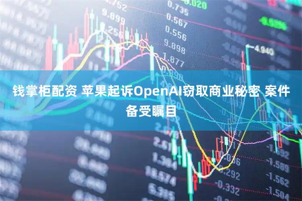 钱掌柜配资 苹果起诉OpenAI窃取商业秘密 案件备受瞩目