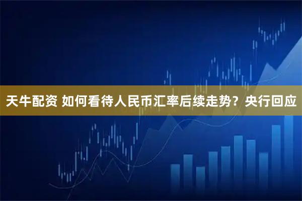 天牛配资 如何看待人民币汇率后续走势？央行回应