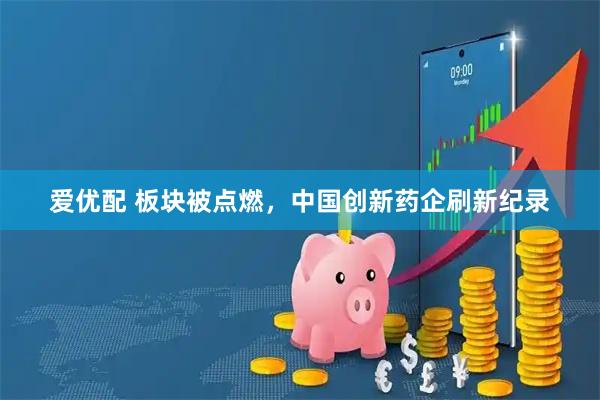 爱优配 板块被点燃，中国创新药企刷新纪录
