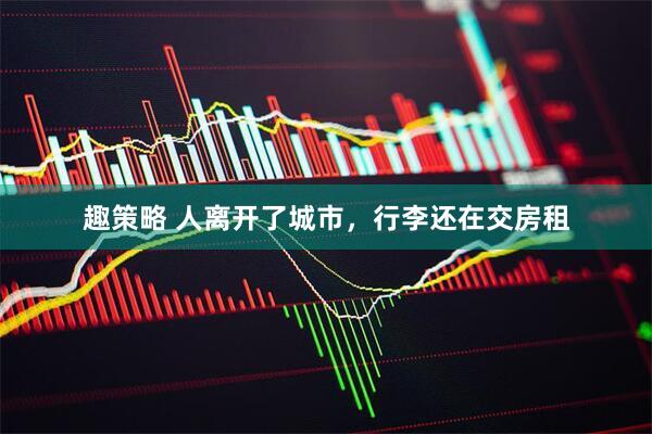 趣策略 人离开了城市，行李还在交房租