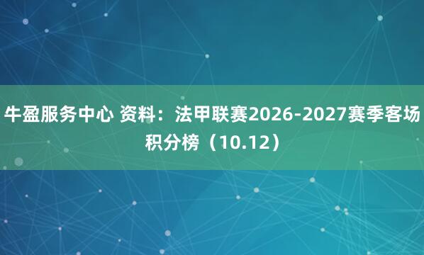牛盈服务中心 资料：法甲联赛2026-2027赛季客场积分榜（10.12）