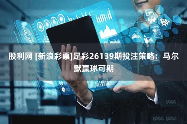 股利网 [新浪彩票]足彩26139期投注策略：马尔默赢球可期