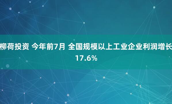 柳荷投资 今年前7月 全国规模以上工业企业利润增长17.6%