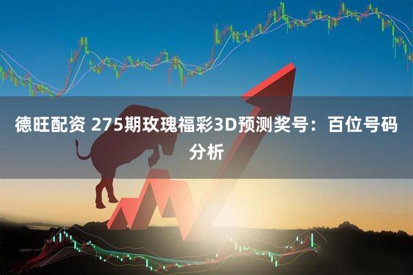 德旺配资 275期玫瑰福彩3D预测奖号：百位号码分析
