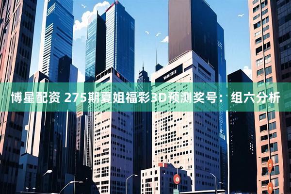 博星配资 275期夏姐福彩3D预测奖号:组六分析