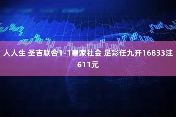 人人生 圣吉联合1-1皇家社会 足彩任九开16833注611元